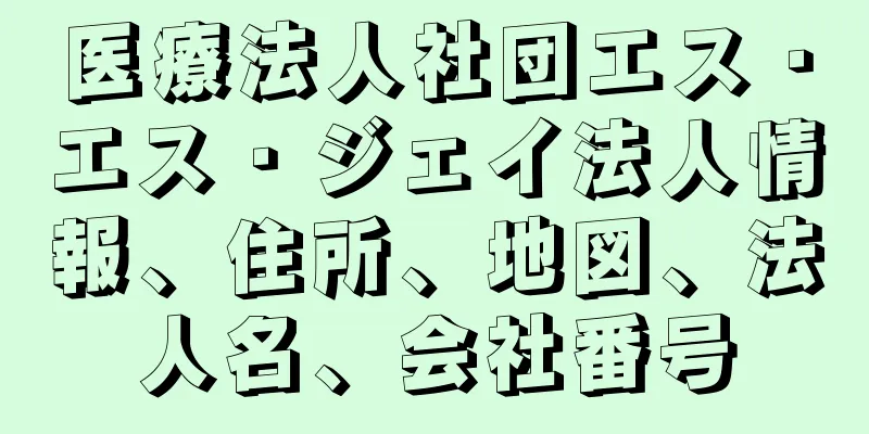医療法人社団エス・エス・ジェイ法人情報、住所、地図、法人名、会社番号