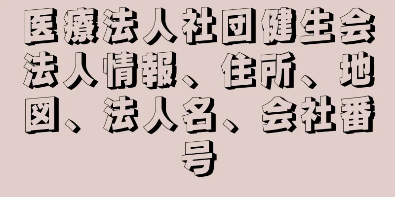 医療法人社団健生会法人情報、住所、地図、法人名、会社番号