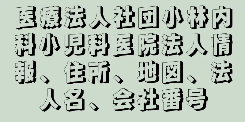 医療法人社団小林内科小児科医院法人情報、住所、地図、法人名、会社番号