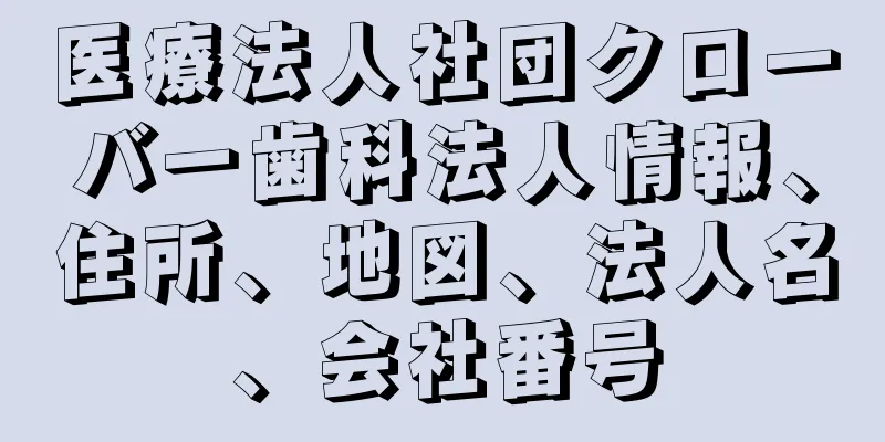 医療法人社団クローバー歯科法人情報、住所、地図、法人名、会社番号