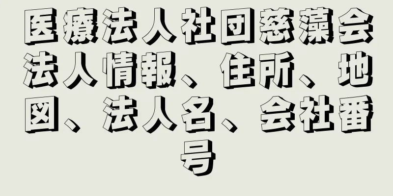 医療法人社団慈藻会法人情報、住所、地図、法人名、会社番号