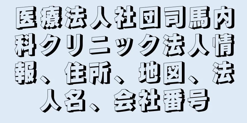 医療法人社団司馬内科クリニック法人情報、住所、地図、法人名、会社番号