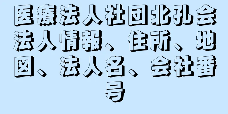 医療法人社団北孔会法人情報、住所、地図、法人名、会社番号