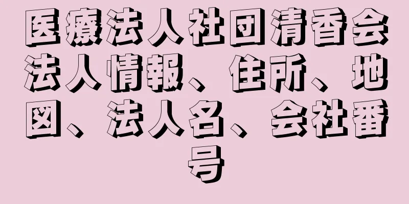 医療法人社団清香会法人情報、住所、地図、法人名、会社番号