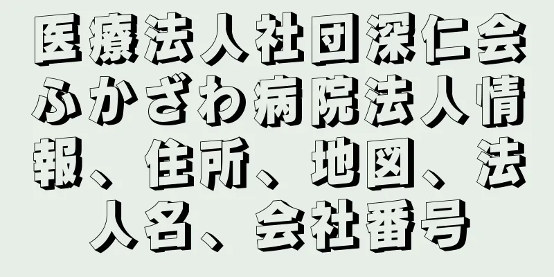 医療法人社団深仁会ふかざわ病院法人情報、住所、地図、法人名、会社番号