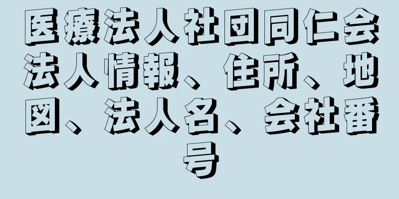 医療法人社団同仁会法人情報、住所、地図、法人名、会社番号