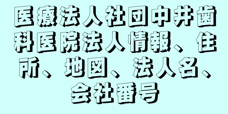 医療法人社団中井歯科医院法人情報、住所、地図、法人名、会社番号