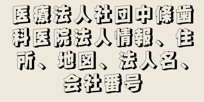 医療法人社団中條歯科医院法人情報、住所、地図、法人名、会社番号