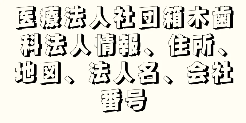 医療法人社団箱木歯科法人情報、住所、地図、法人名、会社番号