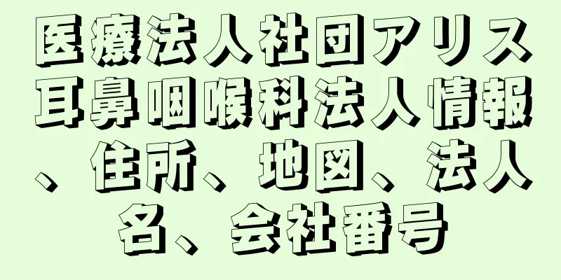 医療法人社団アリス耳鼻咽喉科法人情報、住所、地図、法人名、会社番号