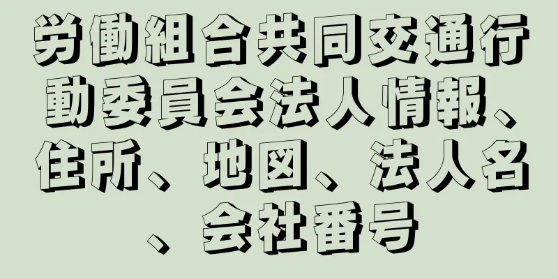 労働組合共同交通行動委員会法人情報、住所、地図、法人名、会社番号