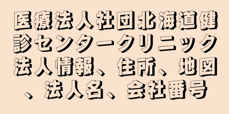 医療法人社団北海道健診センタークリニック法人情報、住所、地図、法人名、会社番号