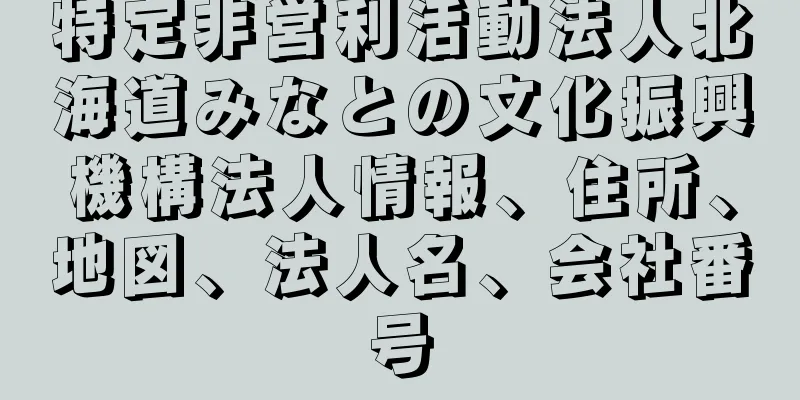 特定非営利活動法人北海道みなとの文化振興機構法人情報、住所、地図、法人名、会社番号