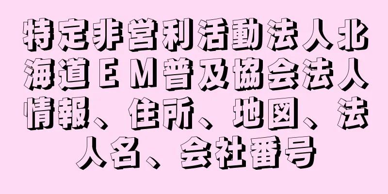 特定非営利活動法人北海道ＥＭ普及協会法人情報、住所、地図、法人名、会社番号
