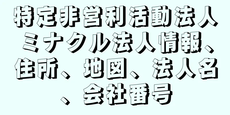 特定非営利活動法人ミナクル法人情報、住所、地図、法人名、会社番号