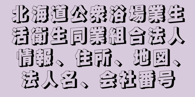 北海道公衆浴場業生活衛生同業組合法人情報、住所、地図、法人名、会社番号