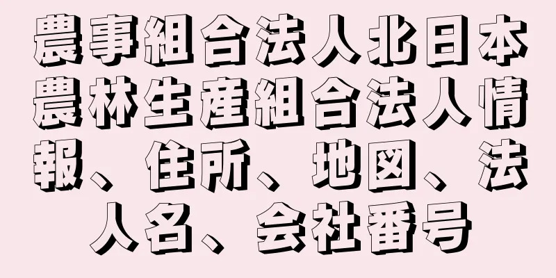 農事組合法人北日本農林生産組合法人情報、住所、地図、法人名、会社番号