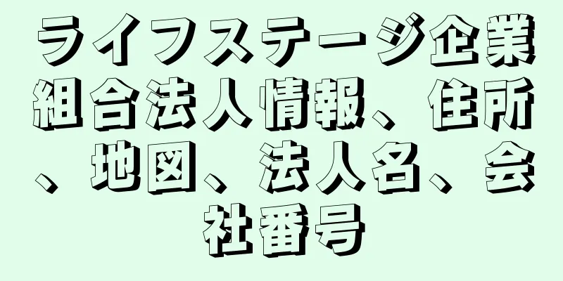 ライフステージ企業組合法人情報、住所、地図、法人名、会社番号