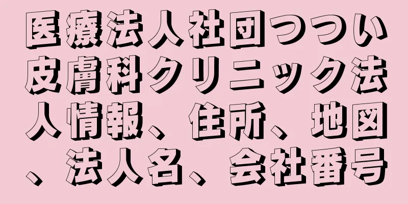 医療法人社団つつい皮膚科クリニック法人情報、住所、地図、法人名、会社番号