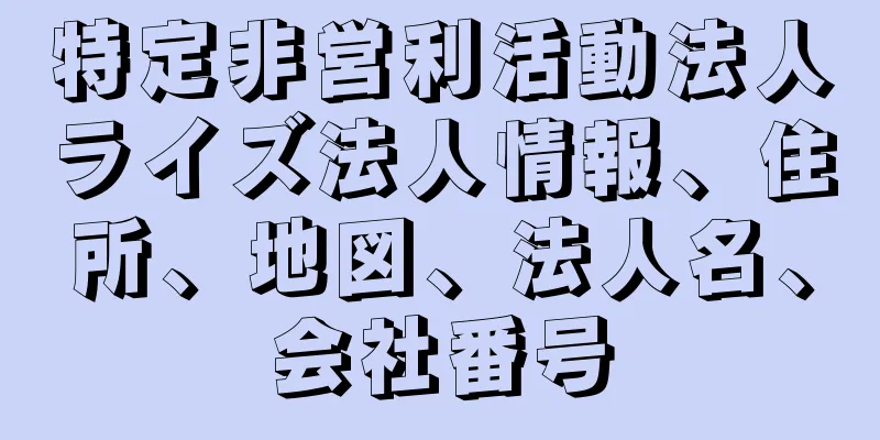 特定非営利活動法人ライズ法人情報、住所、地図、法人名、会社番号