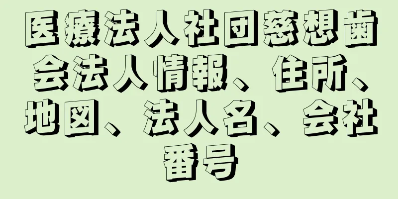 医療法人社団慈想歯会法人情報、住所、地図、法人名、会社番号