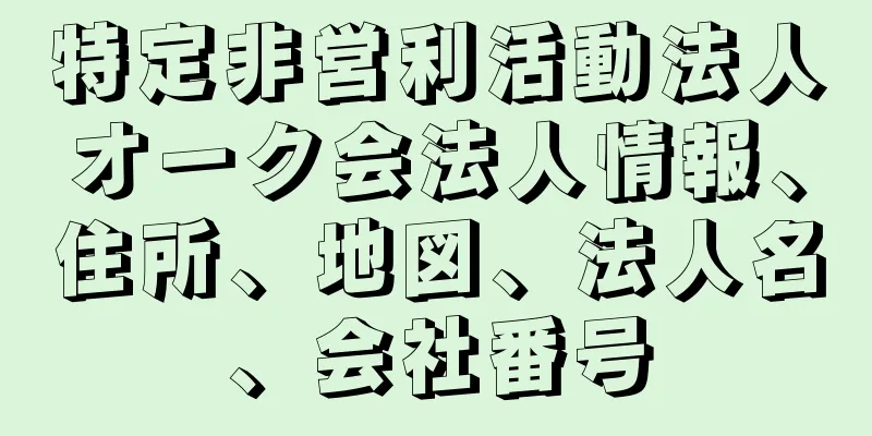 特定非営利活動法人オーク会法人情報、住所、地図、法人名、会社番号