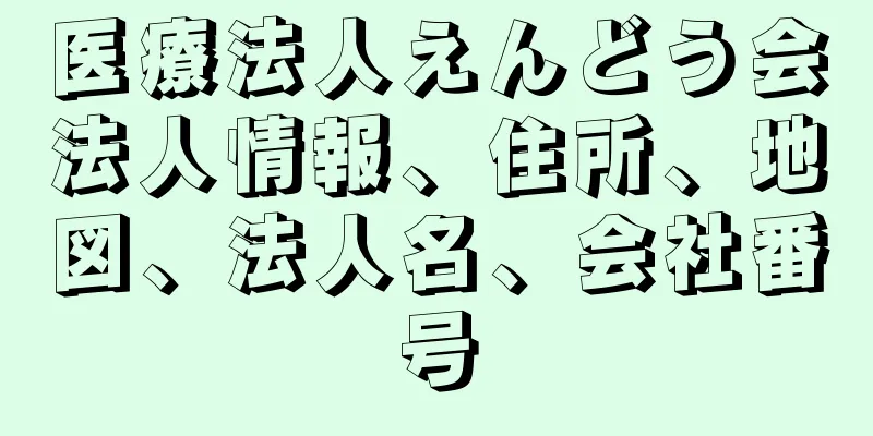 医療法人えんどう会法人情報、住所、地図、法人名、会社番号