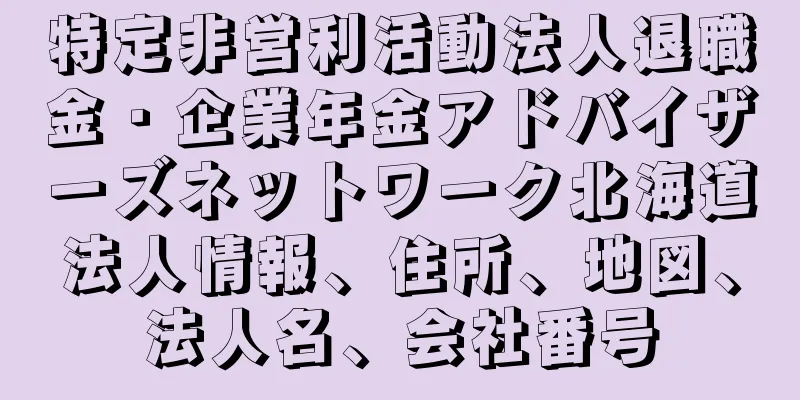 特定非営利活動法人退職金・企業年金アドバイザーズネットワーク北海道法人情報、住所、地図、法人名、会社番号