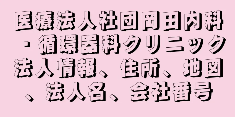 医療法人社団岡田内科・循環器科クリニック法人情報、住所、地図、法人名、会社番号