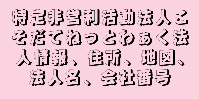 特定非営利活動法人こそだてねっとわぁく法人情報、住所、地図、法人名、会社番号