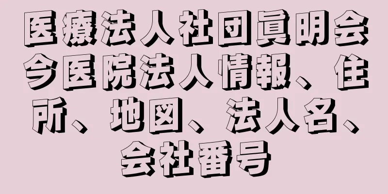 医療法人社団眞明会今医院法人情報、住所、地図、法人名、会社番号