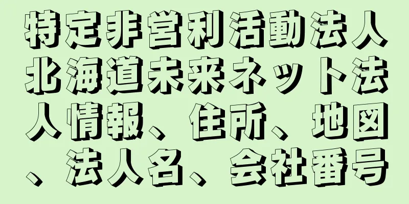 特定非営利活動法人北海道未来ネット法人情報、住所、地図、法人名、会社番号