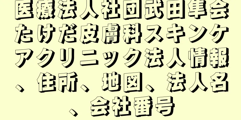 医療法人社団武田隼会たけだ皮膚科スキンケアクリニック法人情報、住所、地図、法人名、会社番号