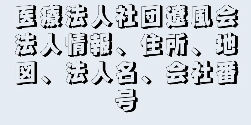 医療法人社団遼風会法人情報、住所、地図、法人名、会社番号