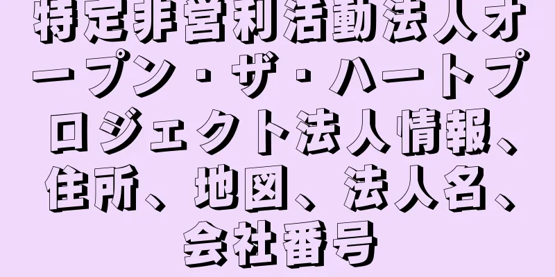 特定非営利活動法人オープン・ザ・ハートプロジェクト法人情報、住所、地図、法人名、会社番号