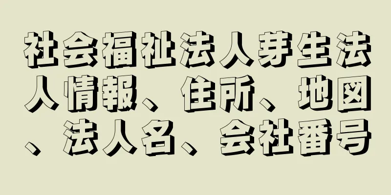 社会福祉法人芽生法人情報、住所、地図、法人名、会社番号