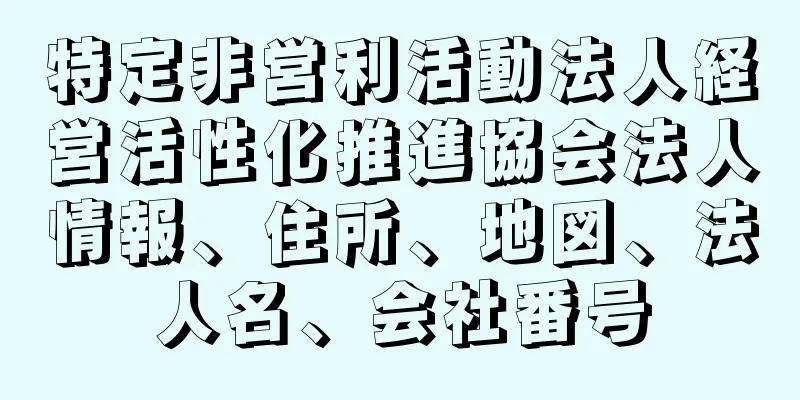 特定非営利活動法人経営活性化推進協会法人情報、住所、地図、法人名、会社番号