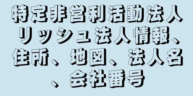 特定非営利活動法人リッシュ法人情報、住所、地図、法人名、会社番号