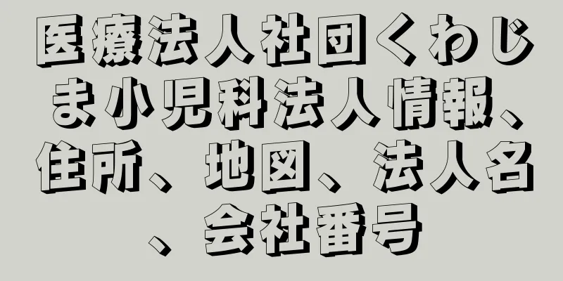 医療法人社団くわじま小児科法人情報、住所、地図、法人名、会社番号