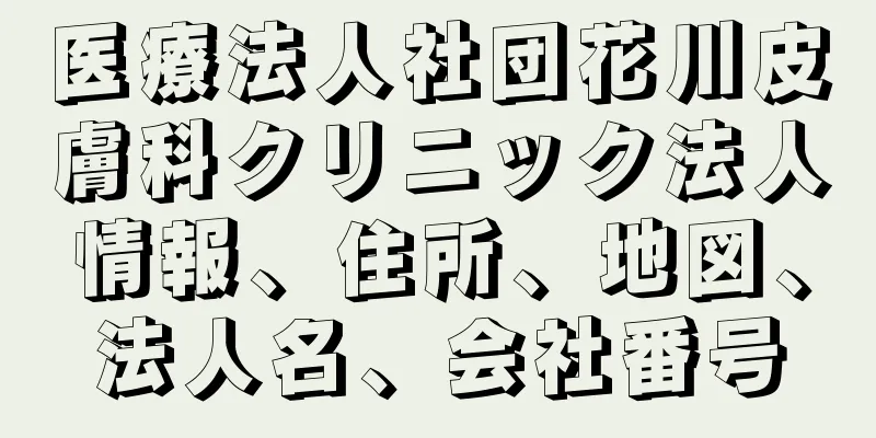 医療法人社団花川皮膚科クリニック法人情報、住所、地図、法人名、会社番号