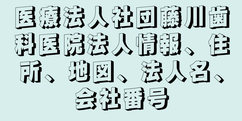 医療法人社団藤川歯科医院法人情報、住所、地図、法人名、会社番号