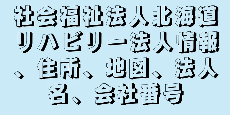 社会福祉法人北海道リハビリー法人情報、住所、地図、法人名、会社番号