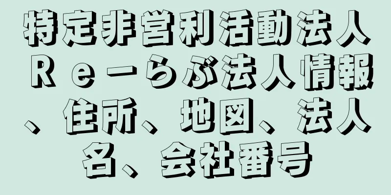 特定非営利活動法人Ｒｅ－らぶ法人情報、住所、地図、法人名、会社番号