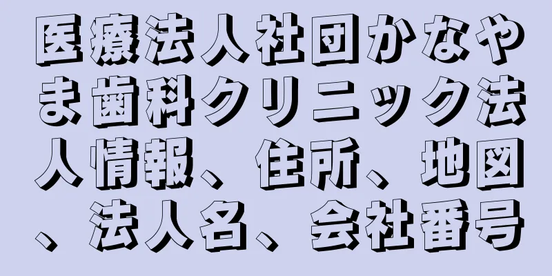 医療法人社団かなやま歯科クリニック法人情報、住所、地図、法人名、会社番号