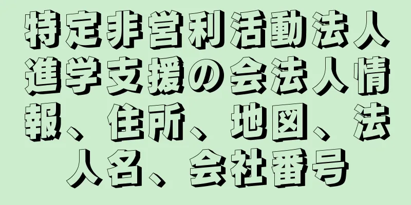 特定非営利活動法人進学支援の会法人情報、住所、地図、法人名、会社番号