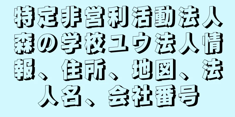 特定非営利活動法人森の学校ユウ法人情報、住所、地図、法人名、会社番号