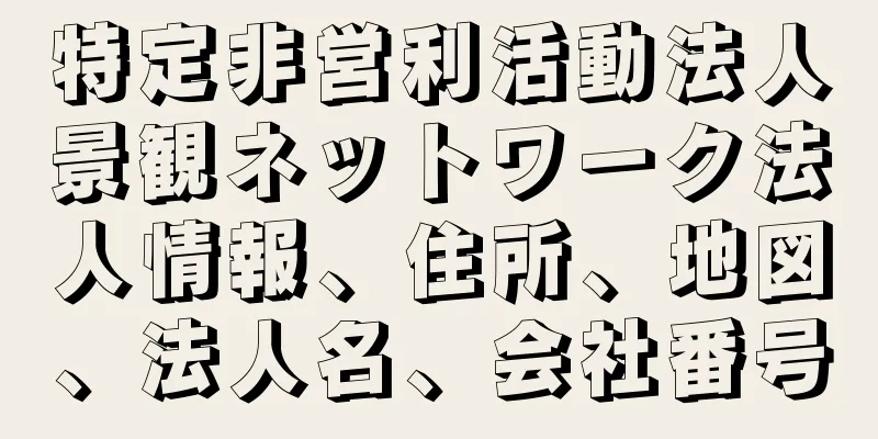 特定非営利活動法人景観ネットワーク法人情報、住所、地図、法人名、会社番号