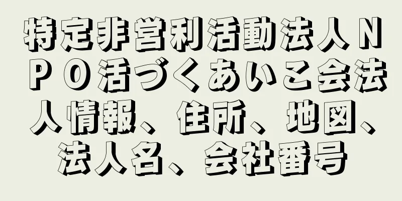 特定非営利活動法人ＮＰＯ活づくあいこ会法人情報、住所、地図、法人名、会社番号