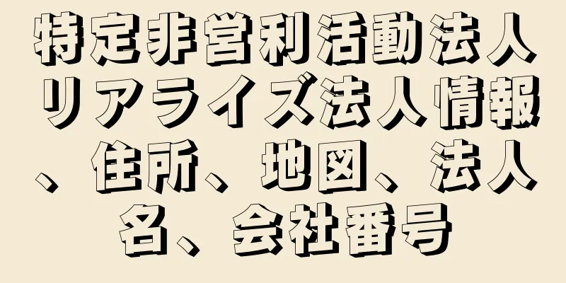 特定非営利活動法人リアライズ法人情報、住所、地図、法人名、会社番号