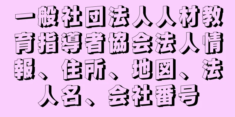 一般社団法人人材教育指導者協会法人情報、住所、地図、法人名、会社番号